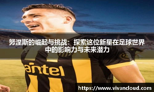 3377体育电竞努涅斯的崛起与挑战：探索这位新星在足球世界中的影响力与未来潜力