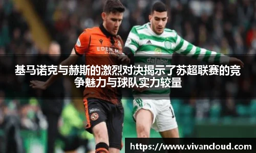 3377体育电竞基马诺克与赫斯的激烈对决揭示了苏超联赛的竞争魅力与球队实力较量